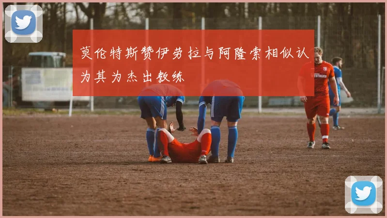 莫伦特斯赞伊劳拉与阿隆索相似认为其为杰出教练