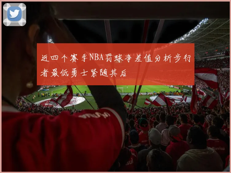 近四个赛季NBA罚球净差值分析步行者最低勇士紧随其后