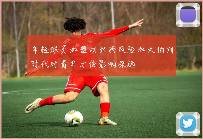年轻球员加盟切尔西风险加大伯利时代对青年才俊影响深远
