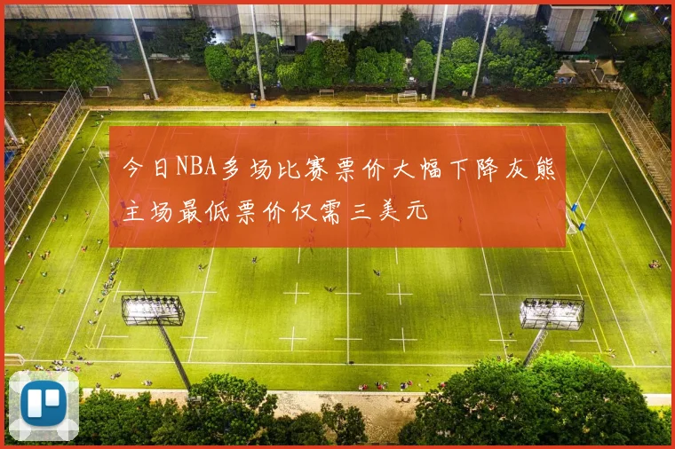 今日NBA多场比赛票价大幅下降灰熊主场最低票价仅需三美元