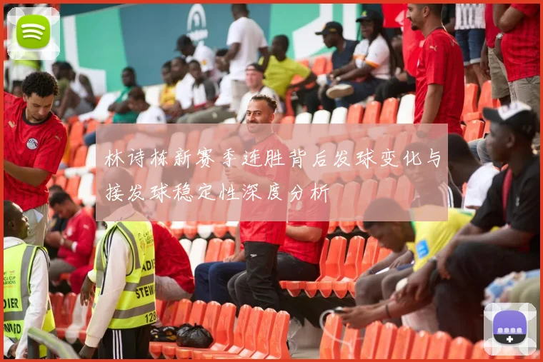 林诗栋新赛季连胜背后发球变化与接发球稳定性深度分析
