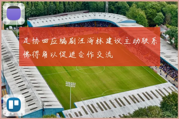 足协回应编剧汪海林建议主动联系佛得角以促进合作交流