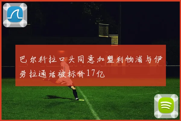 巴尔科拉口头同意加盟利物浦与伊劳拉通话被标价17亿