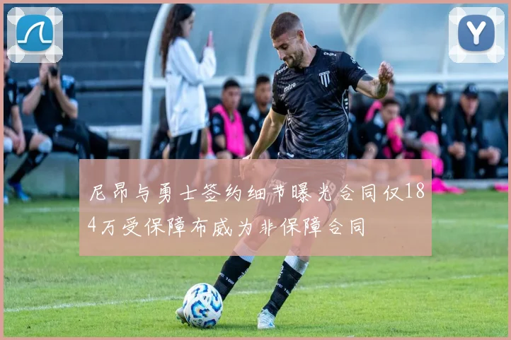尼昂与勇士签约细节曝光合同仅184万受保障布威为非保障合同