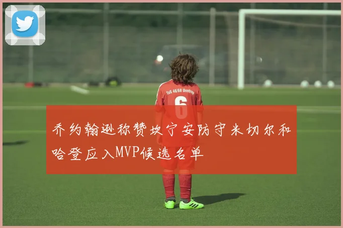 乔约翰逊称赞坎宁安防守米切尔和哈登应入MVP候选名单
