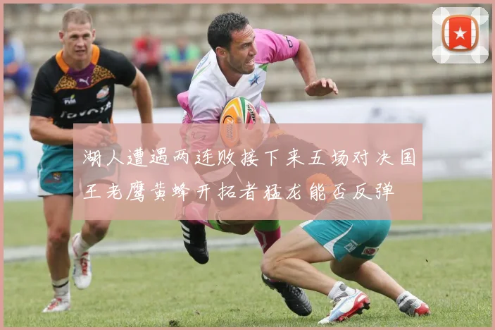 湖人遭遇两连败接下来五场对决国王老鹰黄蜂开拓者猛龙能否反弹